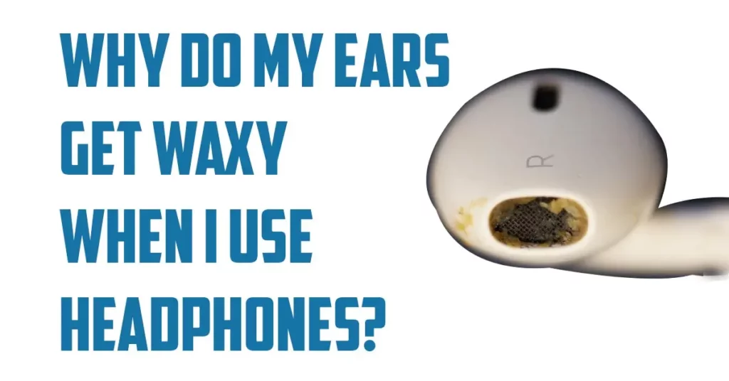 Why Do My Ears Get Waxy When I Use Headphones