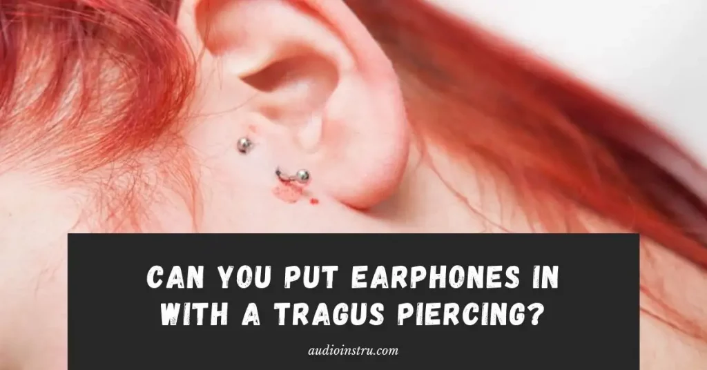 Can you put Earphones in with a Tragus Piercing